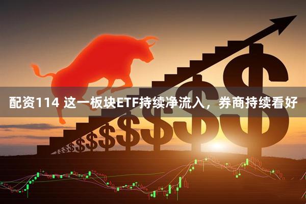 配资114 这一板块ETF持续净流入，券商持续看好