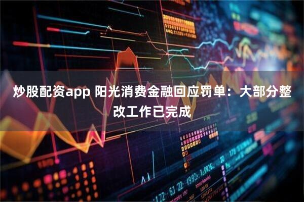 炒股配资app 阳光消费金融回应罚单:大部分整改工作已完成
