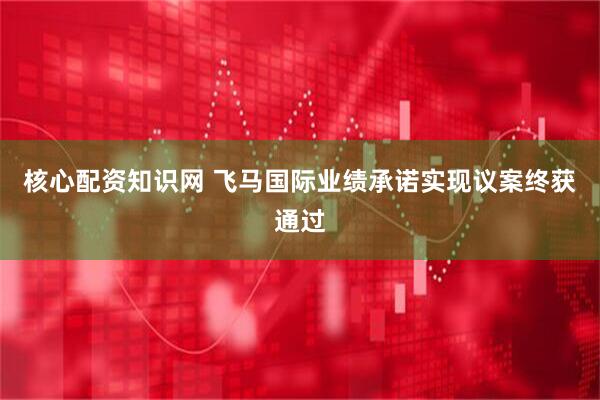 核心配资知识网 飞马国际业绩承诺实现议案终获通过