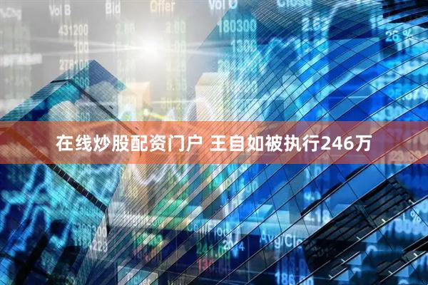 在线炒股配资门户 王自如被执行246万