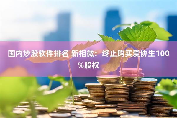 国内炒股软件排名 新相微：终止购买爱协生100%股权